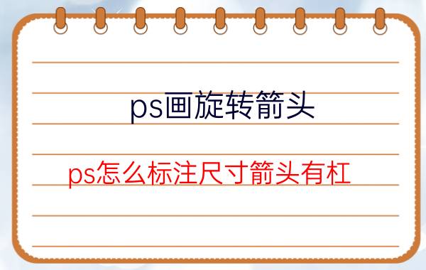 ps画旋转箭头 ps怎么标注尺寸箭头有杠？